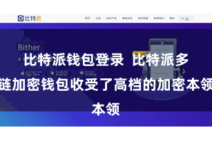 比特派钱包登录  比特派多链加密钱包收受了高档的加密本领