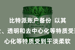 比特派账户备份  以其通达、安全、透明和去中心化等特质受到平淡柔软